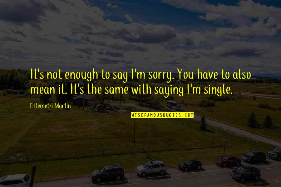 Not Saying Sorry Quotes By Demetri Martin: It's not enough to say I'm sorry. You