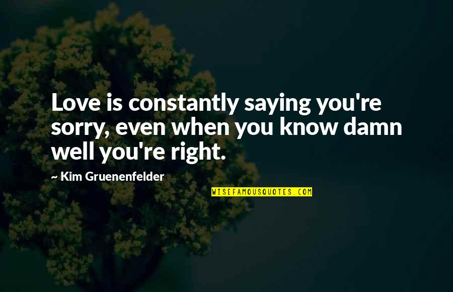 Not Saying Sorry Quotes By Kim Gruenenfelder: Love is constantly saying you're sorry, even when