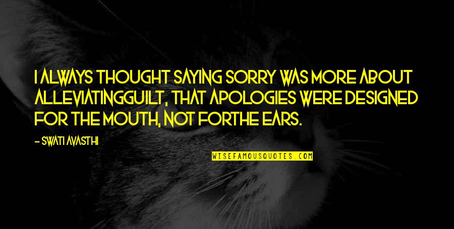 Not Saying Sorry Quotes By Swati Avasthi: I always thought saying sorry was more about