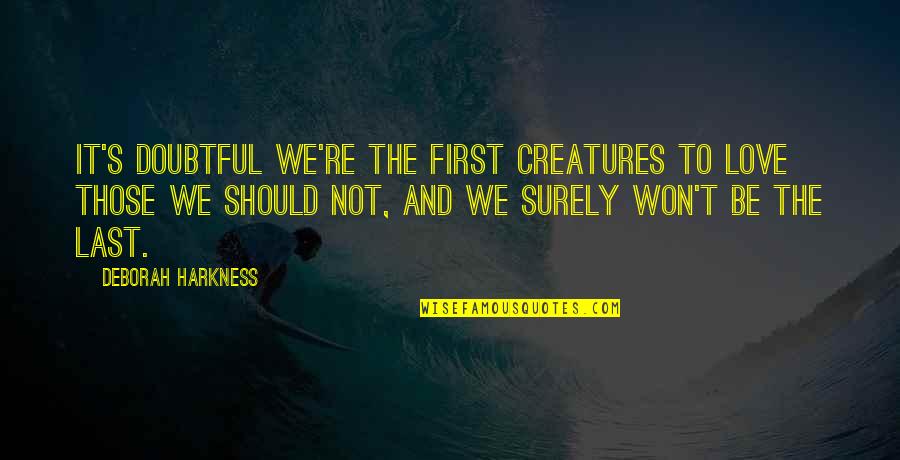 Not Saying Stupid Things Quotes By Deborah Harkness: It's doubtful we're the first creatures to love