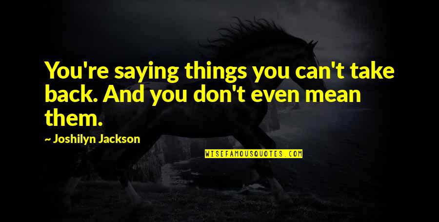 Not Saying Things You Don't Mean Quotes By Joshilyn Jackson: You're saying things you can't take back. And