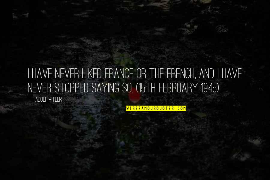 Not Saying Too Much Quotes By Adolf Hitler: I have never liked France or the French,