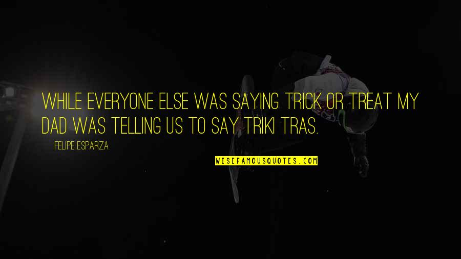 Not Saying Too Much Quotes By Felipe Esparza: While everyone else was saying Trick or Treat