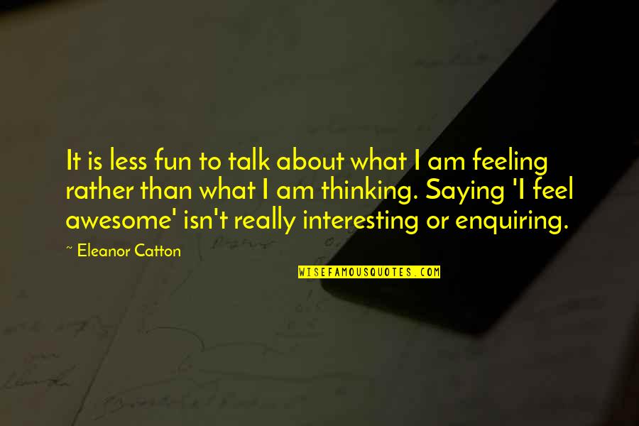 Not Saying What You Feel Quotes By Eleanor Catton: It is less fun to talk about what