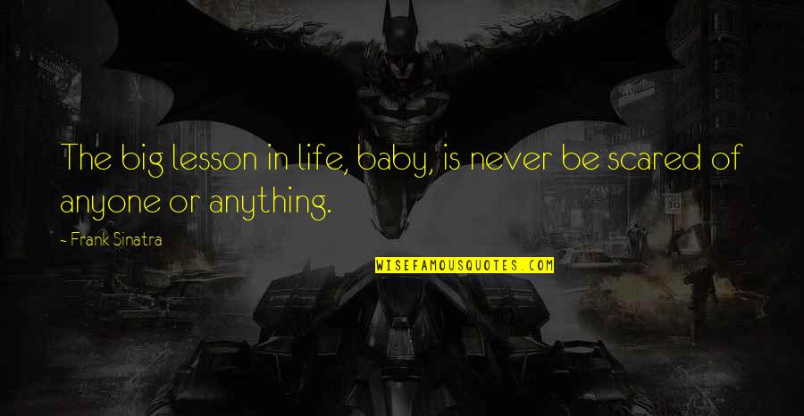 Not Scared Of Anything Quotes By Frank Sinatra: The big lesson in life, baby, is never