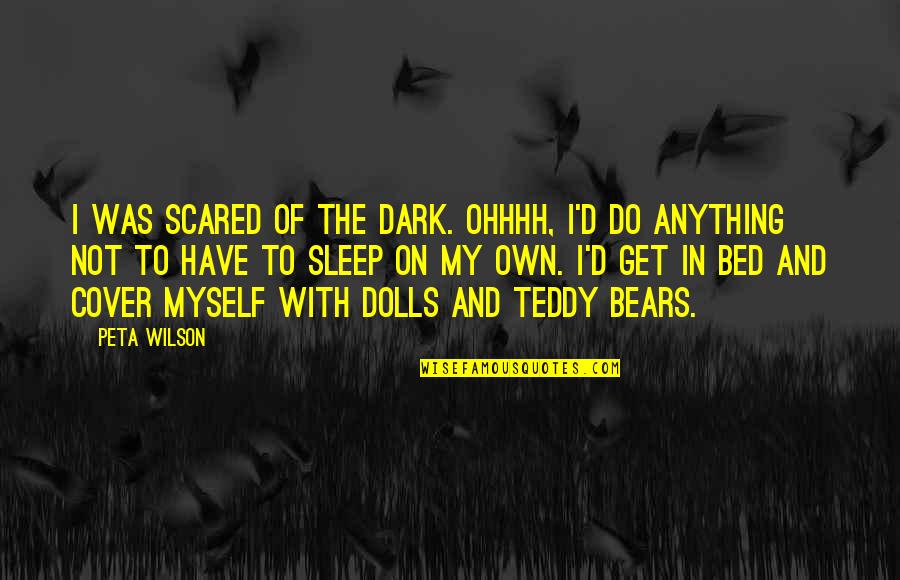 Not Scared Of Anything Quotes By Peta Wilson: I was scared of the dark. Ohhhh, I'd