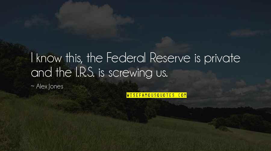 Not Screwing Up Quotes By Alex Jones: I know this, the Federal Reserve is private