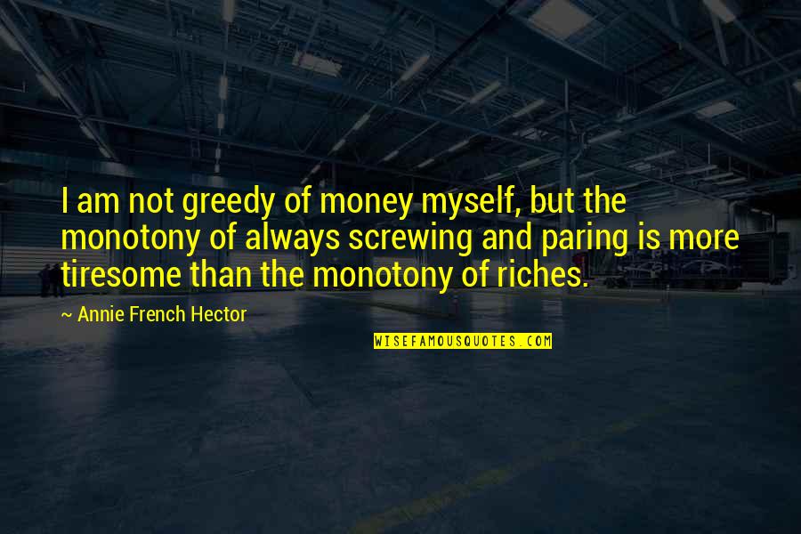 Not Screwing Up Quotes By Annie French Hector: I am not greedy of money myself, but