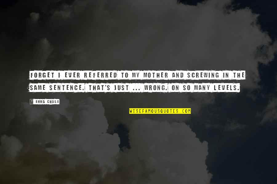 Not Screwing Up Quotes By Emma Chase: Forget I ever referred to my mother and Not Screwing Up Quotes By Emma Chase: Forget I ever referred to my mother and