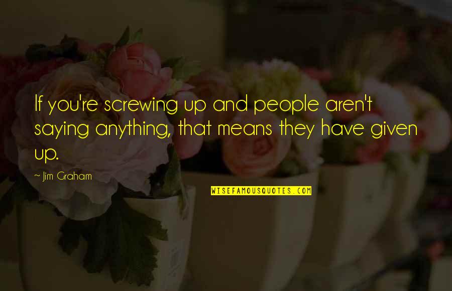 Not Screwing Up Quotes By Jim Graham: If you're screwing up and people aren't saying Not Screwing Up Quotes By Jim Graham: If you're screwing up and people aren't saying
