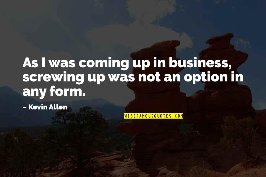 Not Screwing Up Quotes By Kevin Allen: As I was coming up in business, screwing