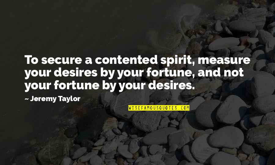 Not Secure Quotes By Jeremy Taylor: To secure a contented spirit, measure your desires