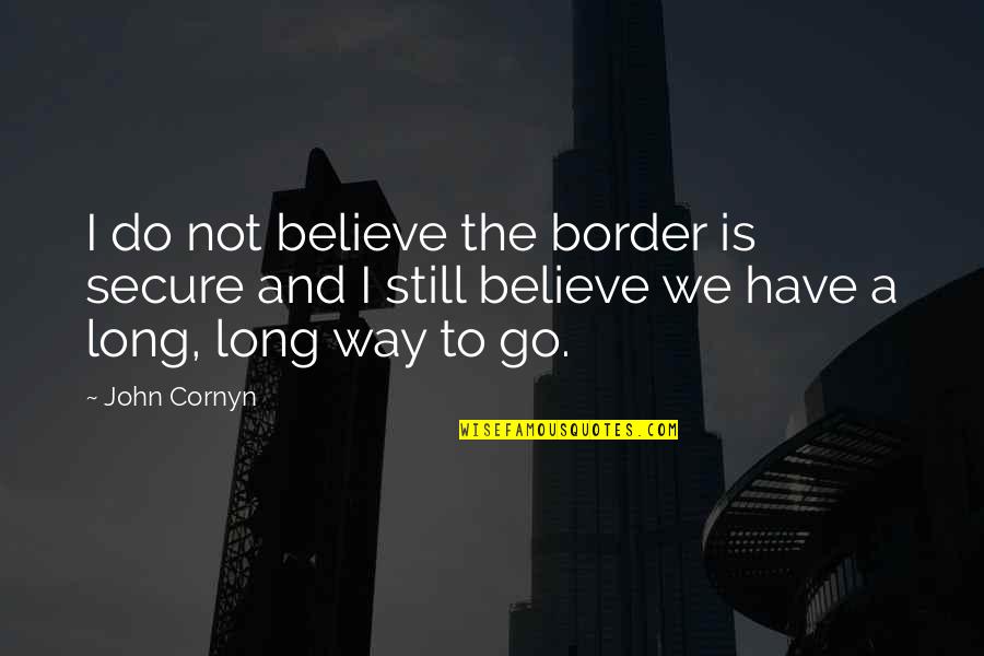 Not Secure Quotes By John Cornyn: I do not believe the border is secure