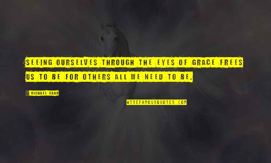 Not Seeing Eye To Eye Quotes By Michael Card: Seeing ourselves through the eyes of grace frees