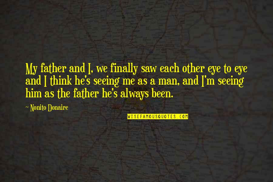 Not Seeing Eye To Eye Quotes By Nonito Donaire: My father and I, we finally saw each