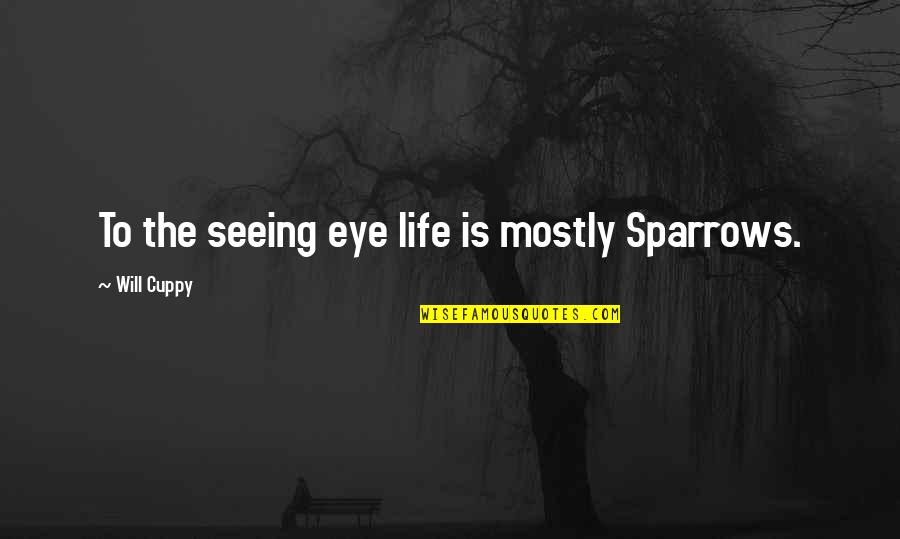 Not Seeing Eye To Eye Quotes By Will Cuppy: To the seeing eye life is mostly Sparrows.