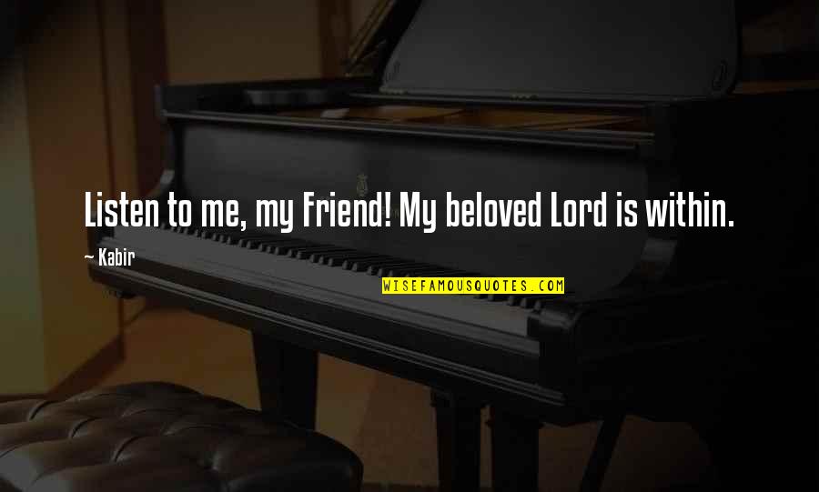Not Seeing Friends Often Quotes By Kabir: Listen to me, my Friend! My beloved Lord