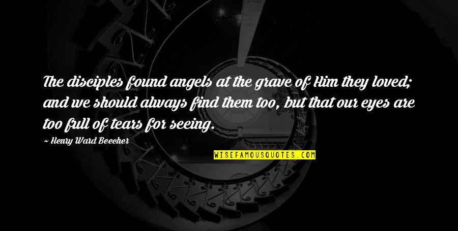 Not Seeing Him Quotes By Henry Ward Beecher: The disciples found angels at the grave of