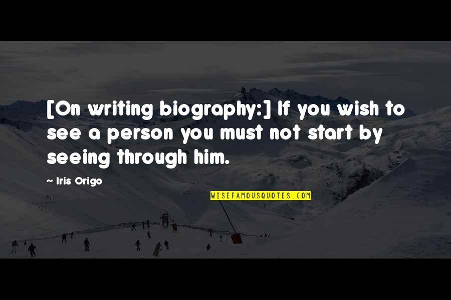 Not Seeing Him Quotes By Iris Origo: [On writing biography:] If you wish to see