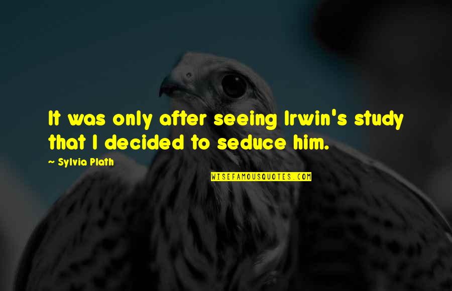 Not Seeing Him Quotes By Sylvia Plath: It was only after seeing Irwin's study that