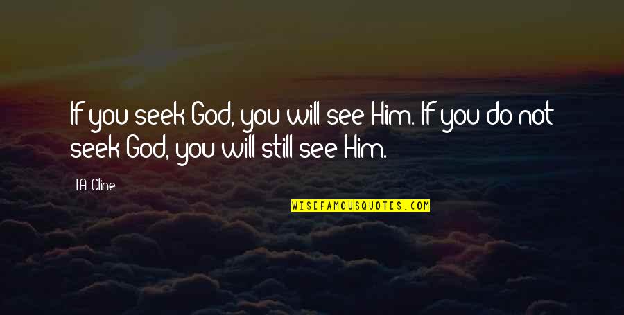 Not Seeing Him Quotes By T.A. Cline: If you seek God, you will see Him.