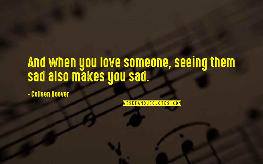 Not Seeing Someone Quotes By Colleen Hoover: And when you love someone, seeing them sad