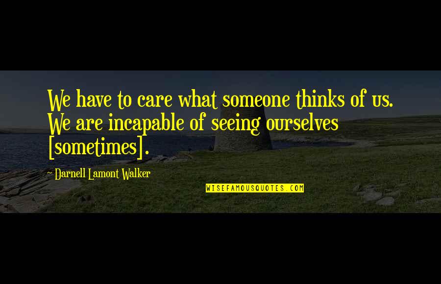 Not Seeing Someone Quotes By Darnell Lamont Walker: We have to care what someone thinks of Not Seeing Someone Quotes By Darnell Lamont Walker: We have to care what someone thinks of