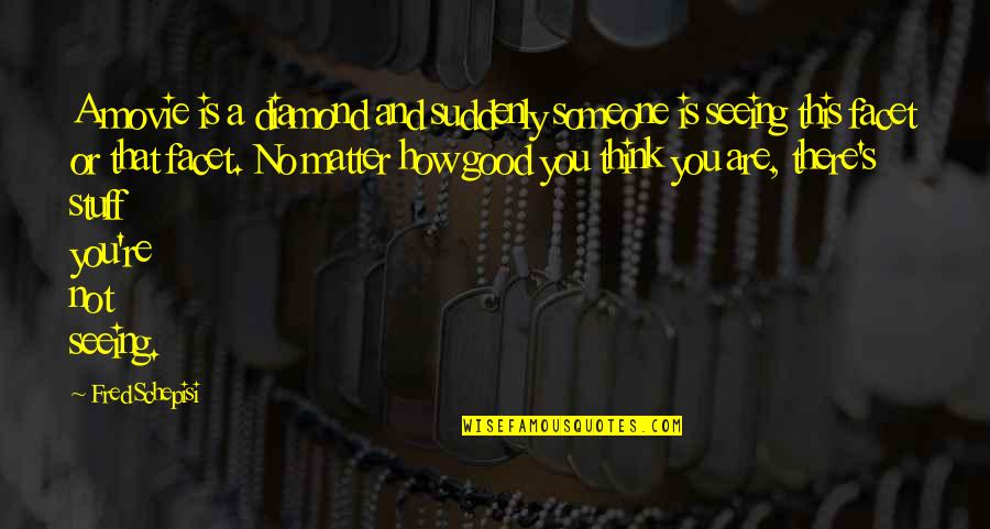 Not Seeing Someone Quotes By Fred Schepisi: A movie is a diamond and suddenly someone Not Seeing Someone Quotes By Fred Schepisi: A movie is a diamond and suddenly someone