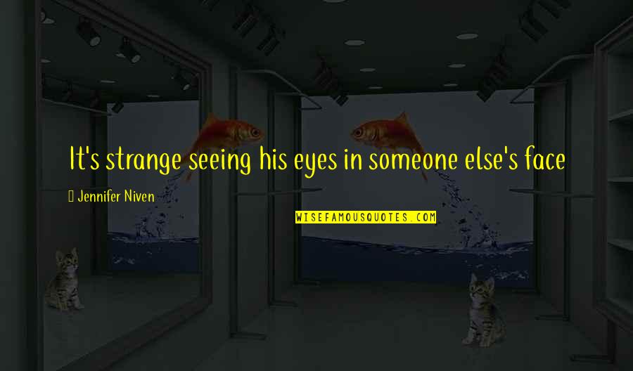 Not Seeing Someone Quotes By Jennifer Niven: It's strange seeing his eyes in someone else's Not Seeing Someone Quotes By Jennifer Niven: It's strange seeing his eyes in someone else's