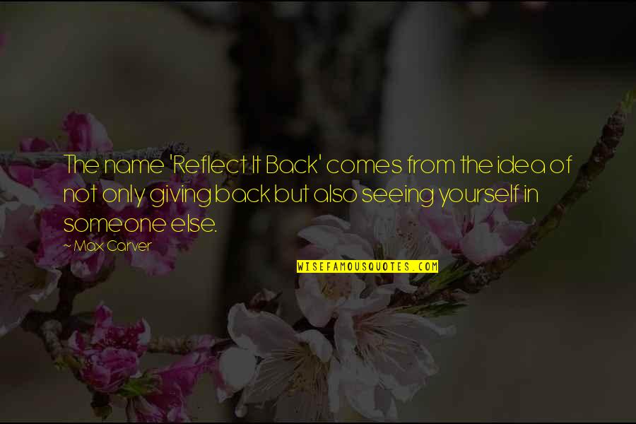 Not Seeing Someone Quotes By Max Carver: The name 'Reflect It Back' comes from the Not Seeing Someone Quotes By Max Carver: The name 'Reflect It Back' comes from the