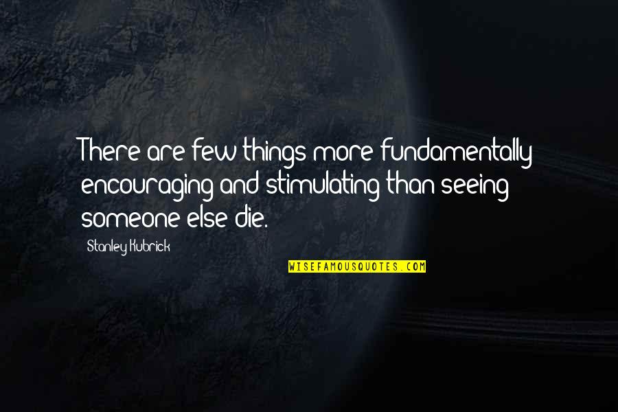 Not Seeing Someone Quotes By Stanley Kubrick: There are few things more fundamentally encouraging and