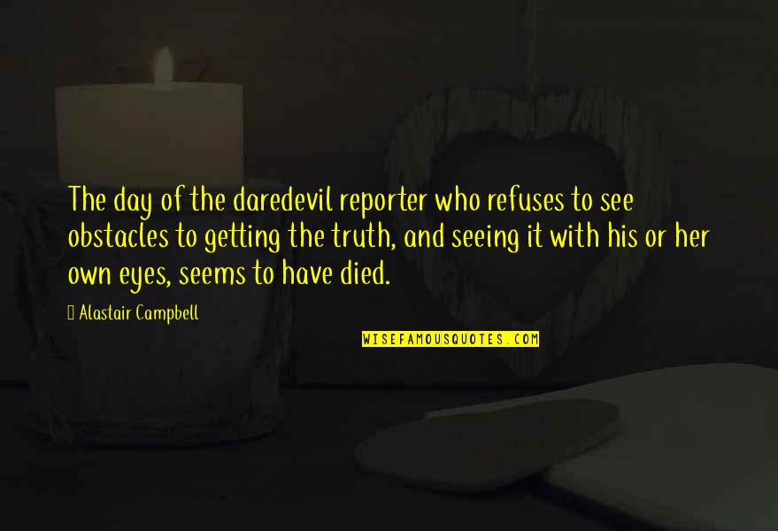 Not Seeing The Truth Quotes By Alastair Campbell: The day of the daredevil reporter who refuses