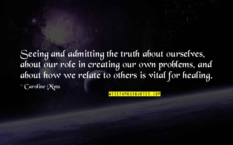 Not Seeing The Truth Quotes By Caroline Myss: Seeing and admitting the truth about ourselves, about