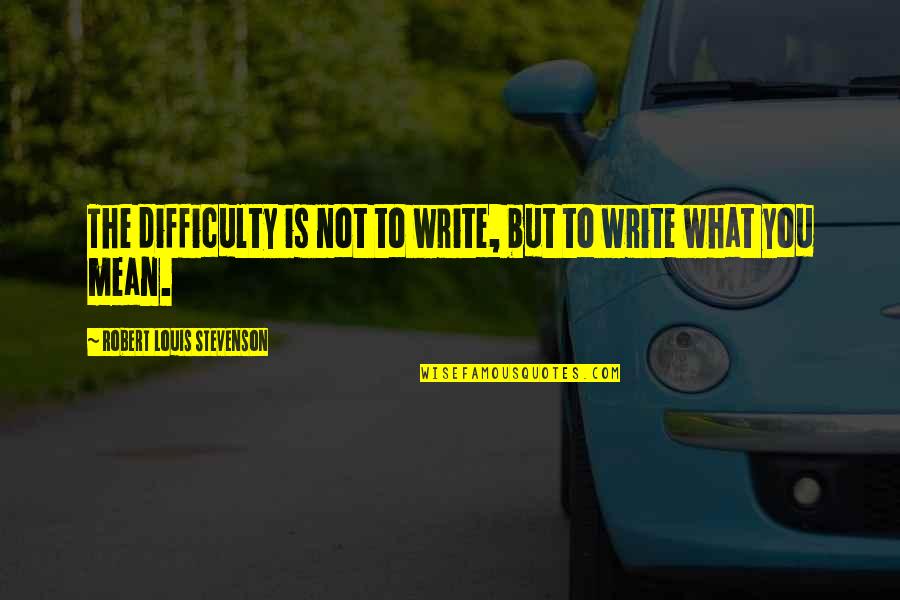 Not Seeing You Everyday Quotes By Robert Louis Stevenson: The difficulty is not to write, but to