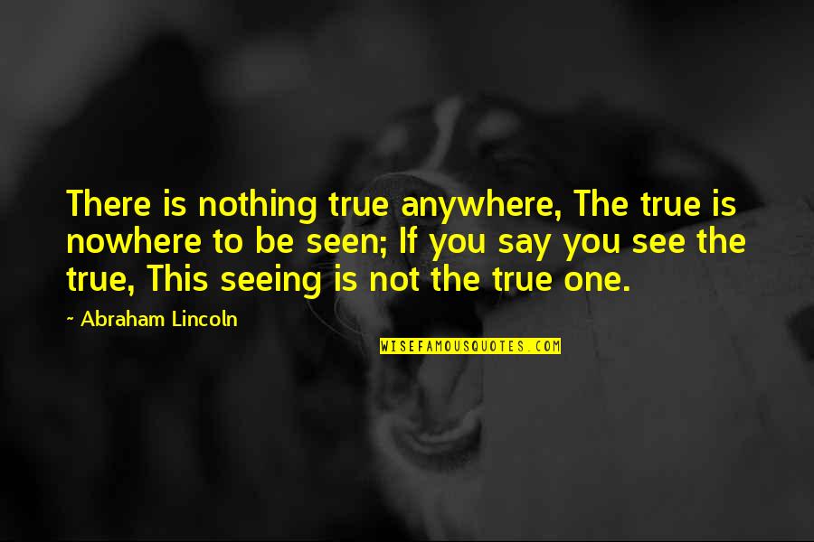 Not Seeing You Quotes By Abraham Lincoln: There is nothing true anywhere, The true is