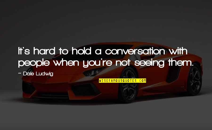 Not Seeing You Quotes By Dale Ludwig: It's hard to hold a conversation with people