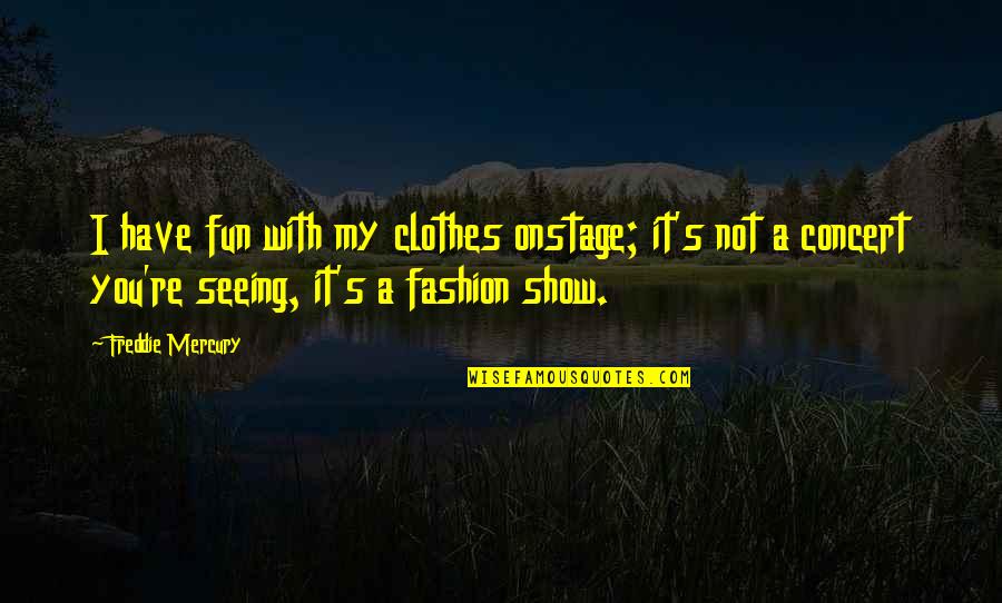 Not Seeing You Quotes By Freddie Mercury: I have fun with my clothes onstage; it's