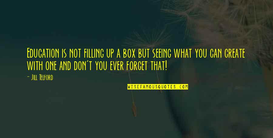 Not Seeing You Quotes By Jill Telford: Education is not filling up a box but