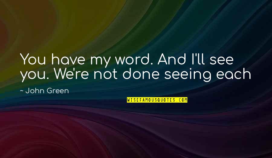 Not Seeing You Quotes By John Green: You have my word. And I'll see you.