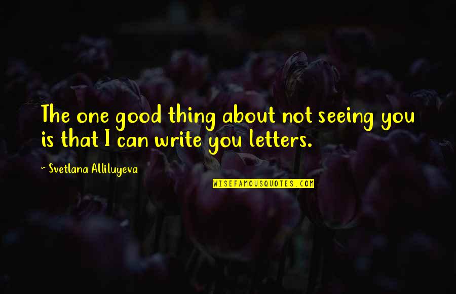 Not Seeing You Quotes By Svetlana Alliluyeva: The one good thing about not seeing you
