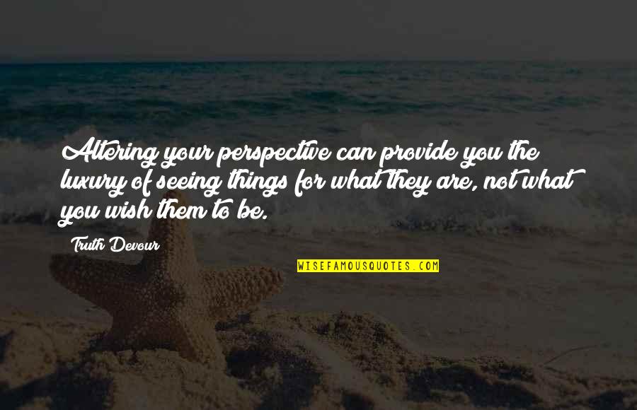 Not Seeing You Quotes By Truth Devour: Altering your perspective can provide you the luxury