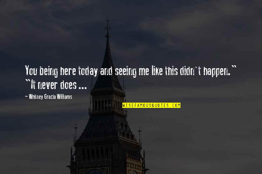 Not Seeing You Today Quotes By Whitney Gracia Williams: You being here today and seeing me like Not Seeing You Today Quotes By Whitney Gracia Williams: You being here today and seeing me like