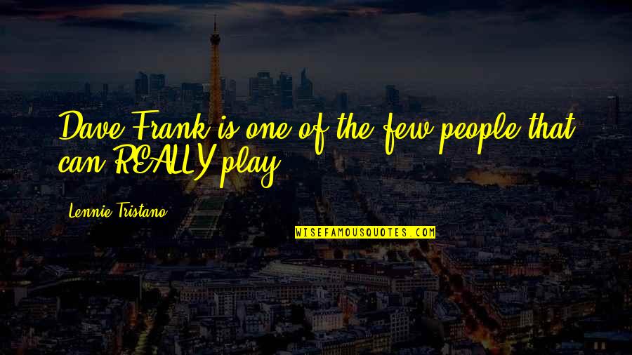 Not Seeing Your Grandchildren Quotes By Lennie Tristano: Dave Frank is one of the few people Not Seeing Your Grandchildren Quotes By Lennie Tristano: Dave Frank is one of the few people