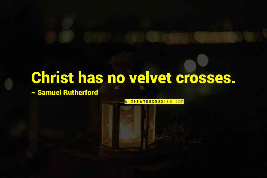 Not Seeing Your Grandchildren Quotes By Samuel Rutherford: Christ has no velvet crosses. Not Seeing Your Grandchildren Quotes By Samuel Rutherford: Christ has no velvet crosses.