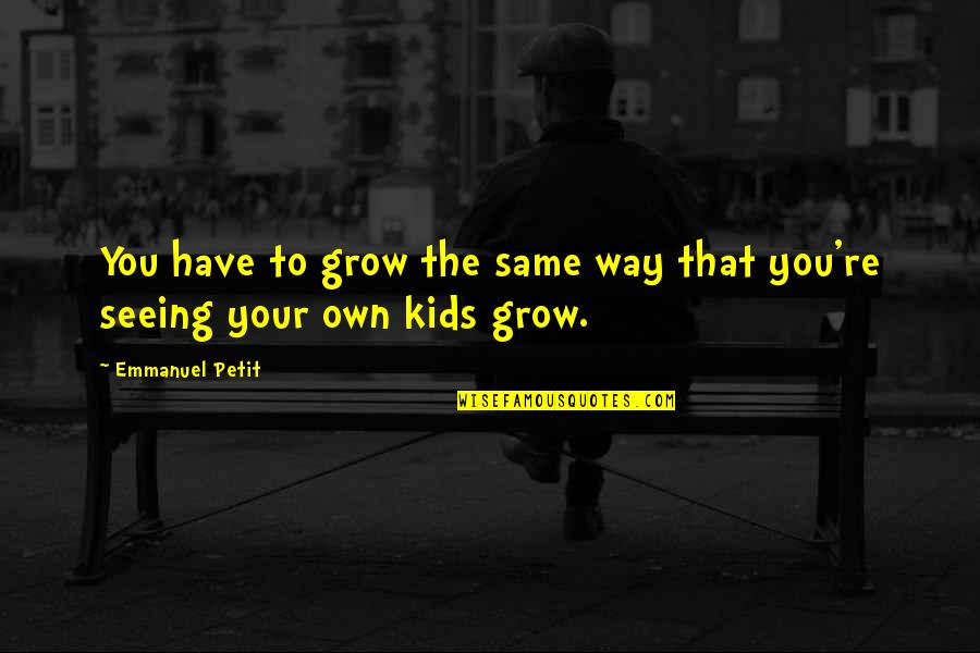 Not Seeing Your Kids Quotes By Emmanuel Petit: You have to grow the same way that