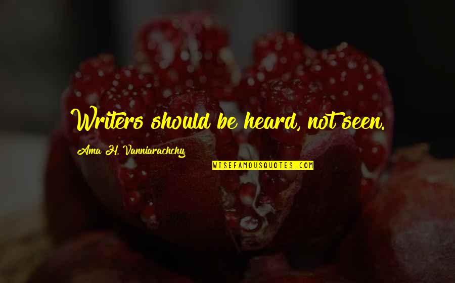 Not Seen Quotes By Ama H. Vanniarachchy: Writers should be heard, not seen.