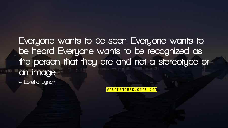 Not Seen Quotes By Loretta Lynch: Everyone wants to be seen. Everyone wants to