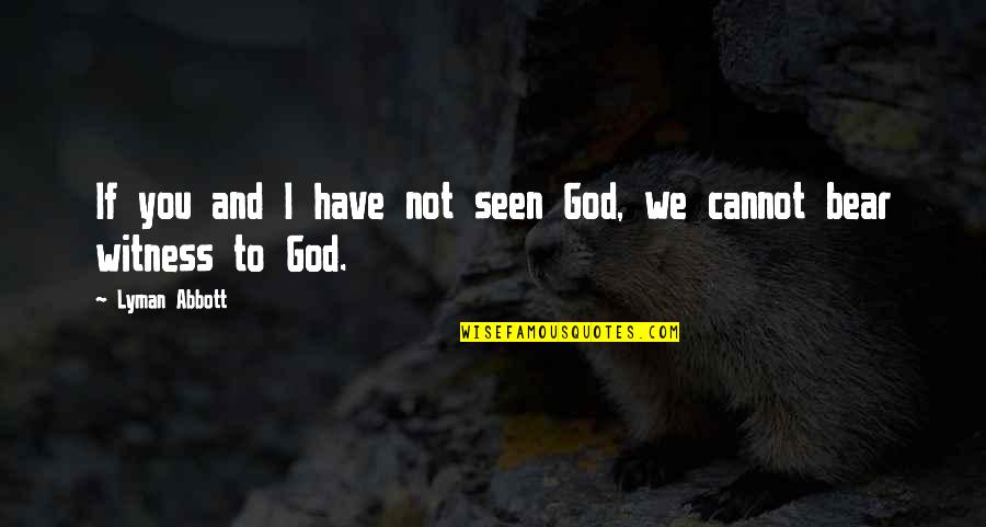 Not Seen You Quotes By Lyman Abbott: If you and I have not seen God,