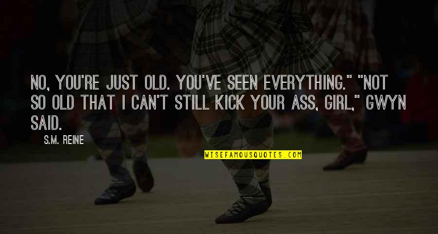 Not Seen You Quotes By S.M. Reine: No, you're just old. You've seen everything." "Not Not Seen You Quotes By S.M. Reine: No, you're just old. You've seen everything." "Not