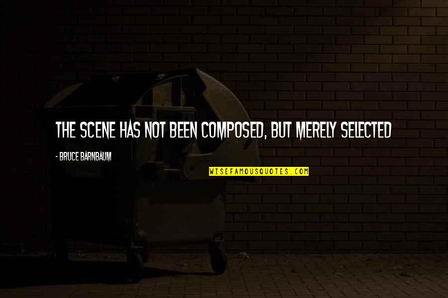 Not Selected Quotes By Bruce Barnbaum: The scene has not been composed, but merely Not Selected Quotes By Bruce Barnbaum: The scene has not been composed, but merely